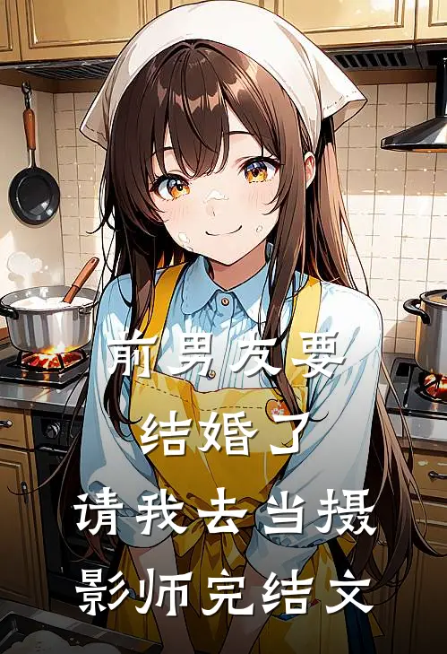 前男友要结婚了，请我去当摄影师完结文