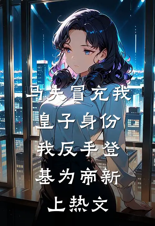 马夫冒充我皇子身份，我反手登基为帝新上热文