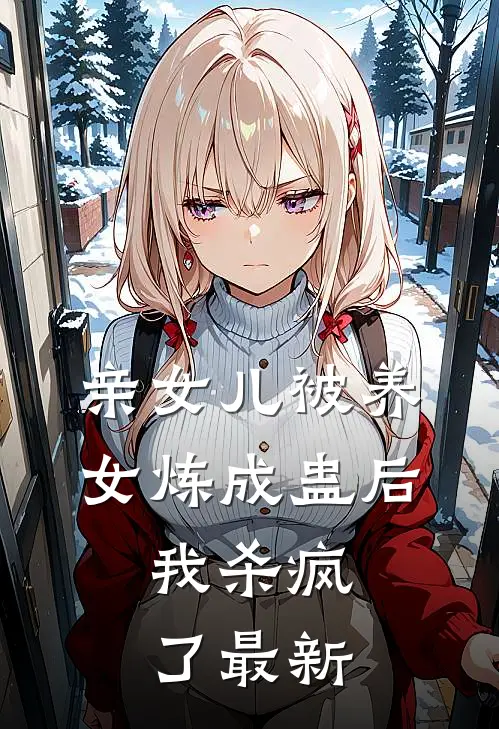 亲女儿被养女炼成蛊后，我杀疯了最新