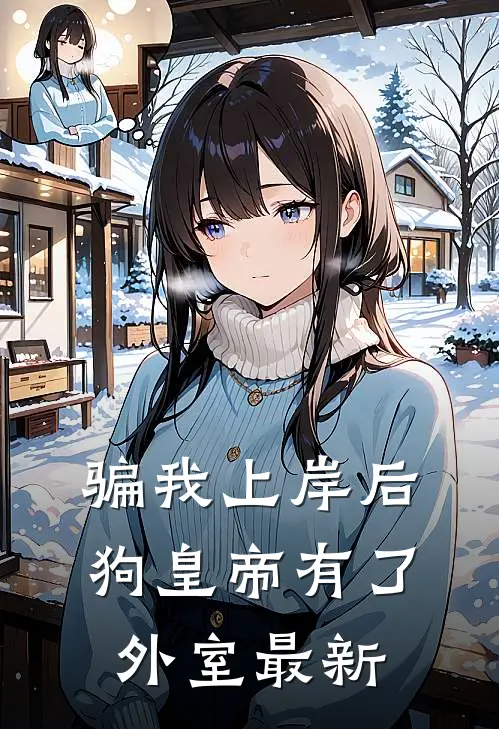 骗我上岸后，狗皇帝有了外室最新