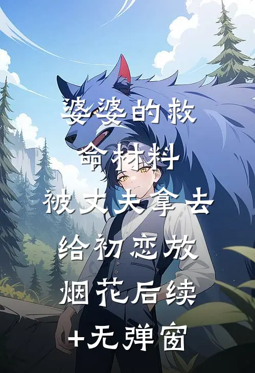 婆婆的救命材料，被丈夫拿去给初恋放烟花后续+无弹窗