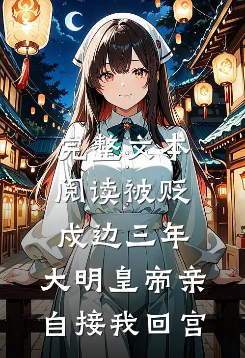 完整文本阅读被贬戍边三年，大明皇帝亲自接我回宫