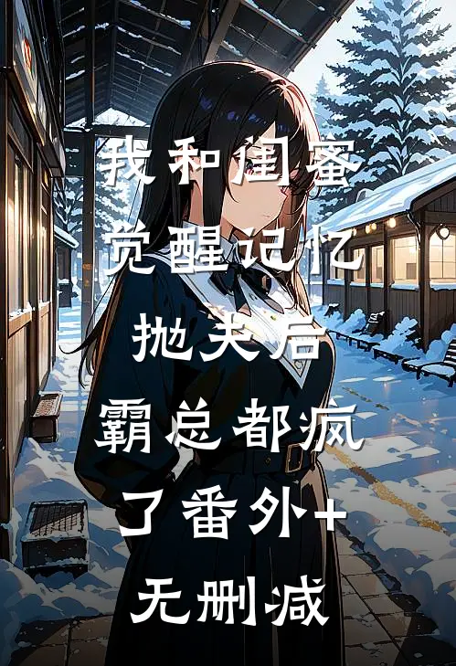 我和闺蜜觉醒记忆抛夫后，霸总都疯了番外+无删减