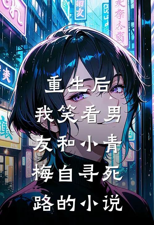 重生后，我笑看男友和小青梅自寻死路的小说