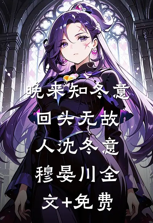 晚来知冬意，回头无故人沈冬意穆晏川全文+免费