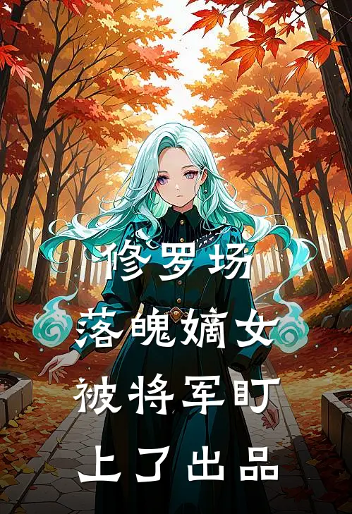 修罗场：落魄嫡女被将军盯上了出品
