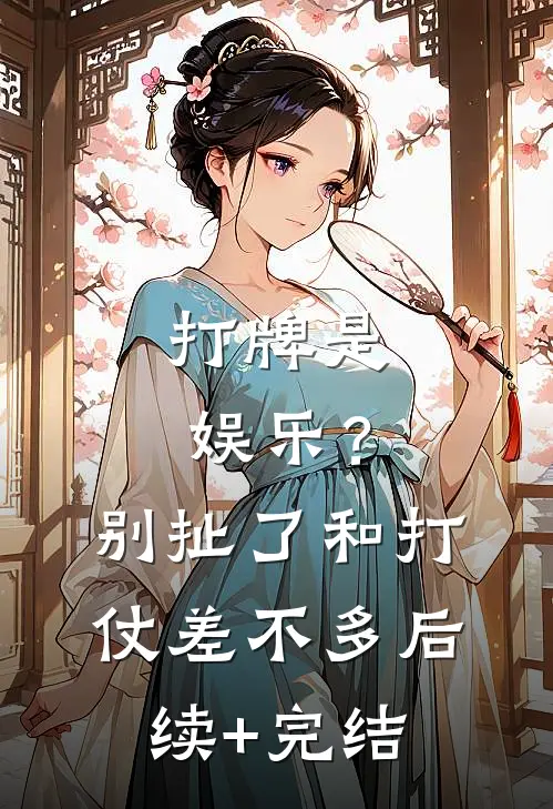 打牌是娱乐？别扯了，和打仗差不多后续+完结