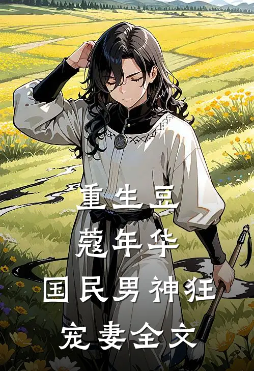 重生豆蔻年华：国民男神狂宠妻全文