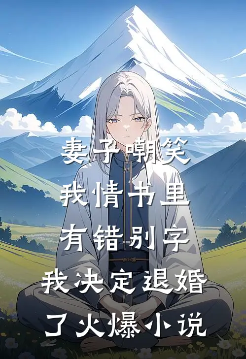 妻子嘲笑我情书里有错别字，我决定退婚了火爆小说