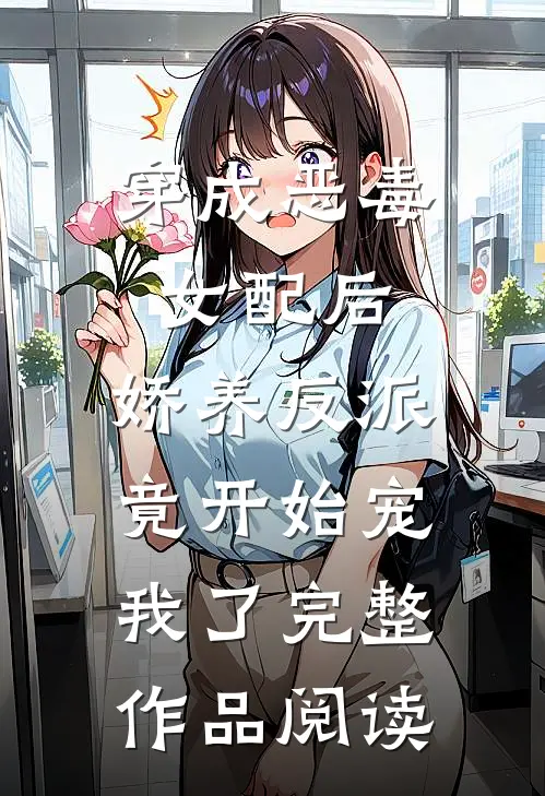 穿成恶毒女配后，娇养反派竟开始宠我了完整作品阅读