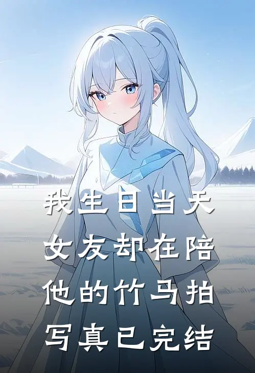 我生日当天，女友却在陪他的竹马拍写真已完结