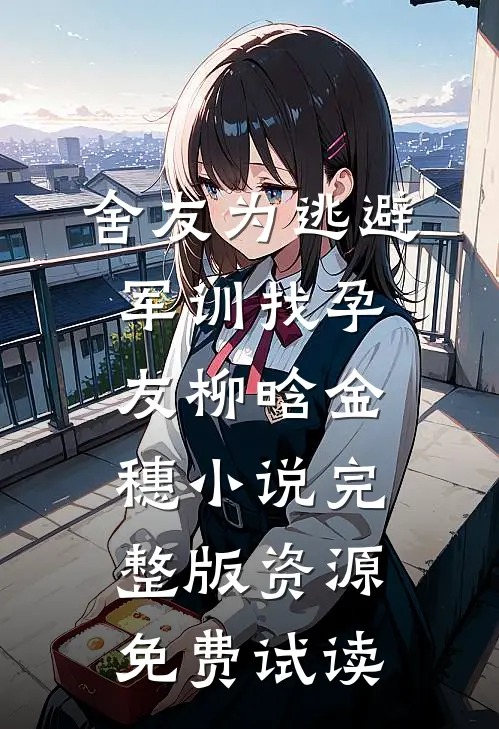舍友为逃避军训找“孕友”柳晗金穗小说完整版资源免费试读