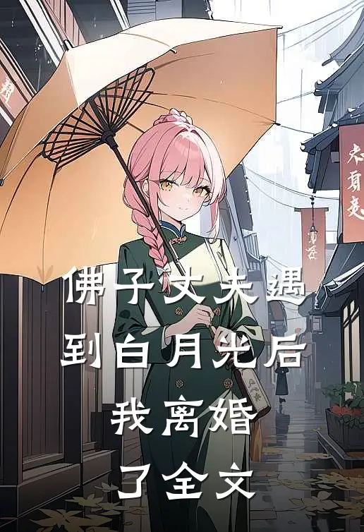 佛子丈夫遇到白月光后，我离婚了全文