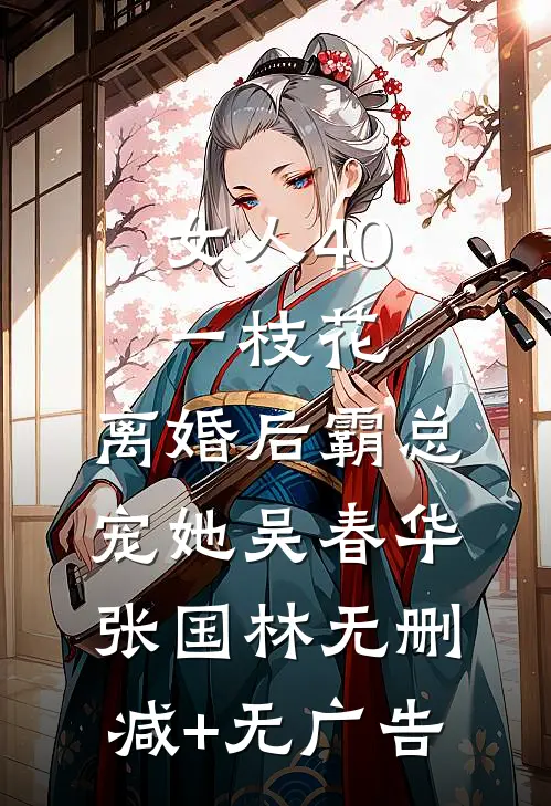 女人40一枝花，离婚后霸总宠她吴春华张国林无删减+无广告
