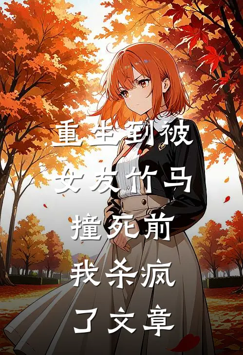 重生到被女友竹马撞死前，我杀疯了文章