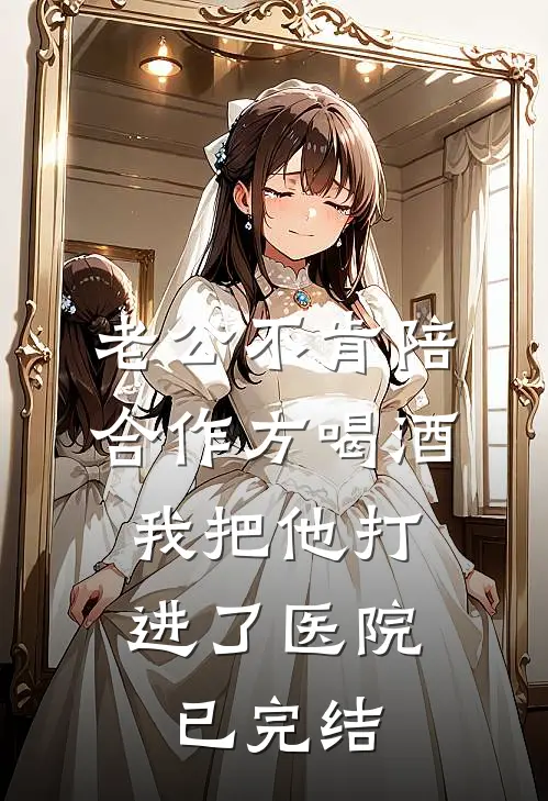 老公不肯陪合作方喝酒，我把他打进了医院已完结