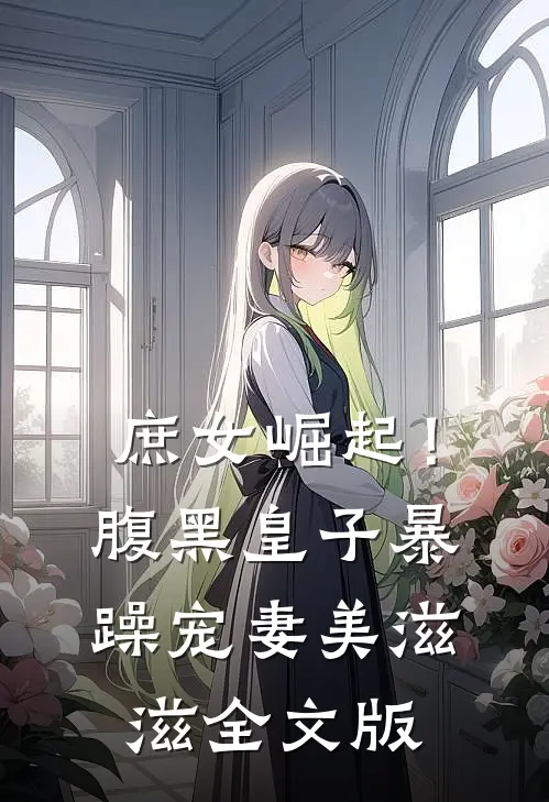庶女崛起！腹黑皇子暴躁宠妻美滋滋全文版