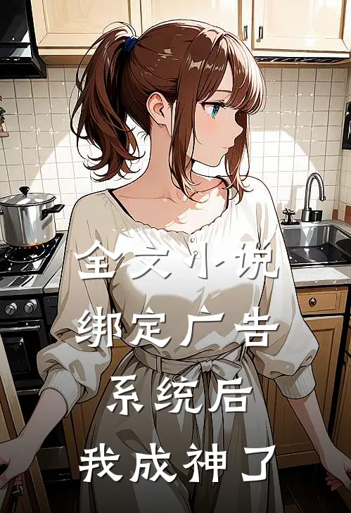 全文小说绑定广告系统后，我成神了