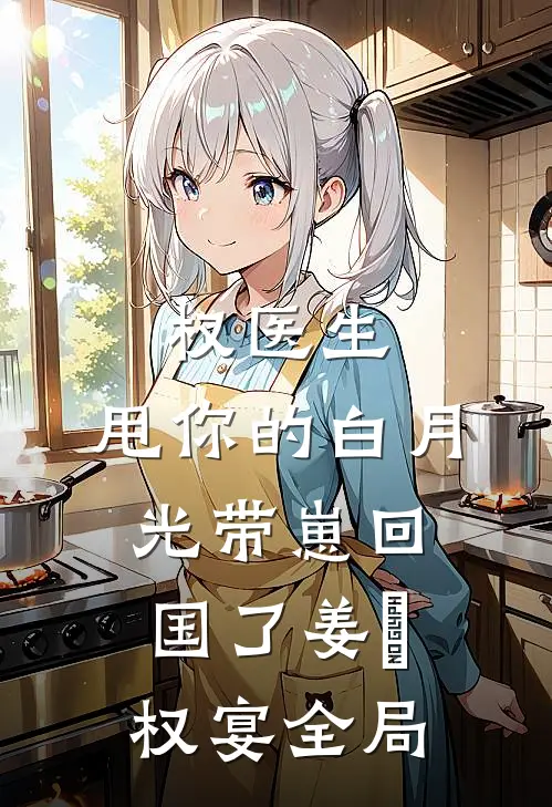 权医生，甩你的白月光带崽回国了姜媃权宴全局