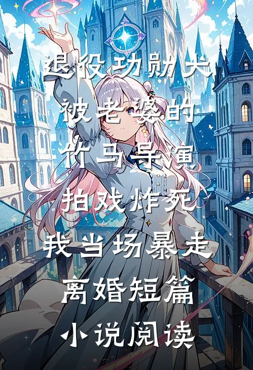 退役功勋犬被老婆的竹马导演拍戏炸死，我当场暴走离婚短篇小说阅读