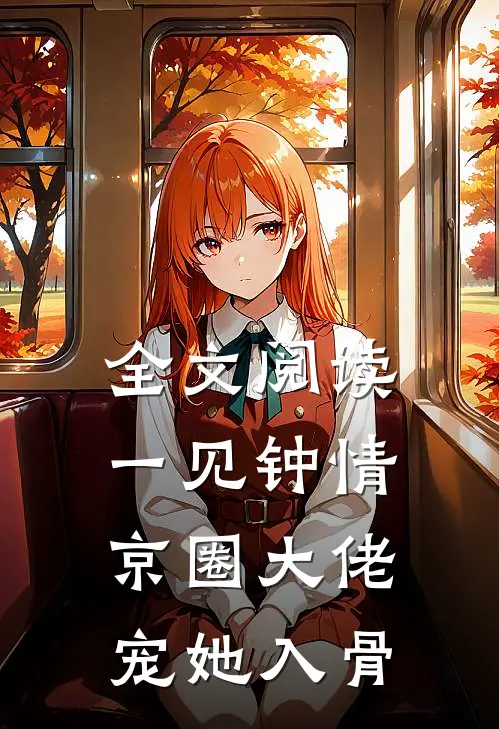 全文阅读一见钟情，京圈大佬宠她入骨