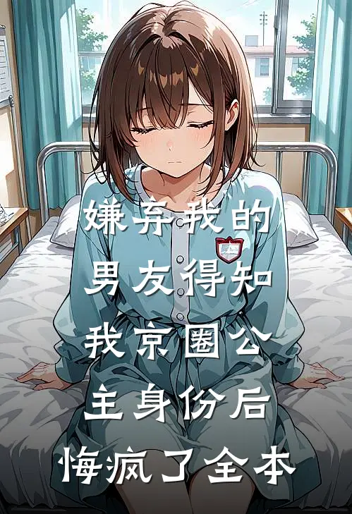 嫌弃我的男友得知我京圈公主身份后，悔疯了全本