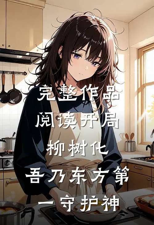 完整作品阅读开局柳树化，吾乃东方第一守护神