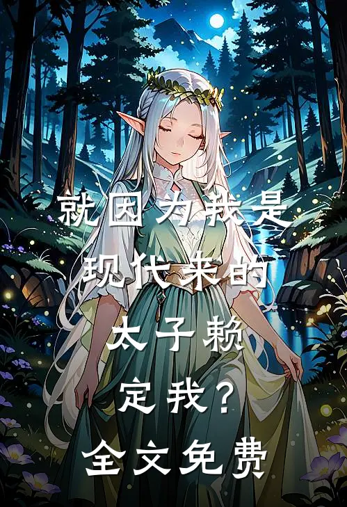 就因为我是现代来的，太子赖定我？全文免费