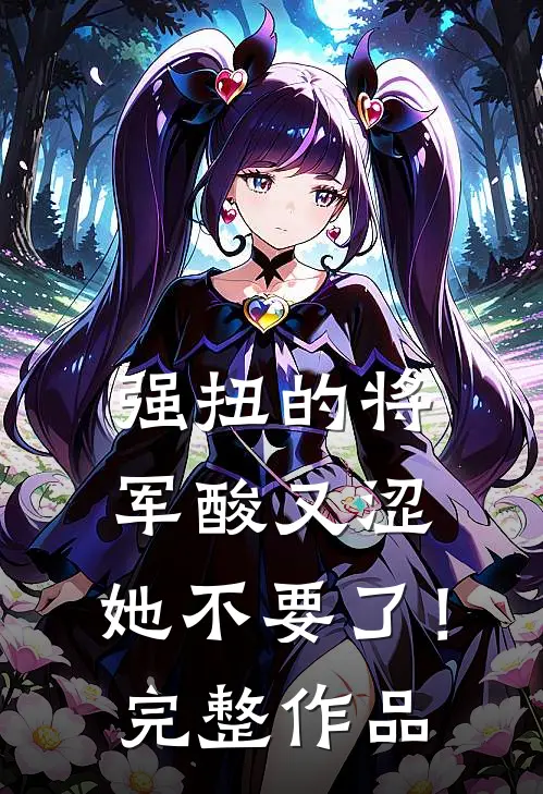 强扭的将军酸又涩，她不要了！完整作品