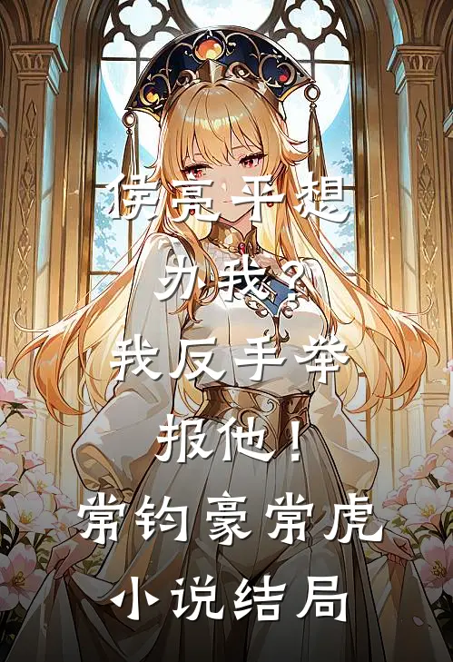 侯亮平想办我？我反手举报他！常钧豪常虎小说结局