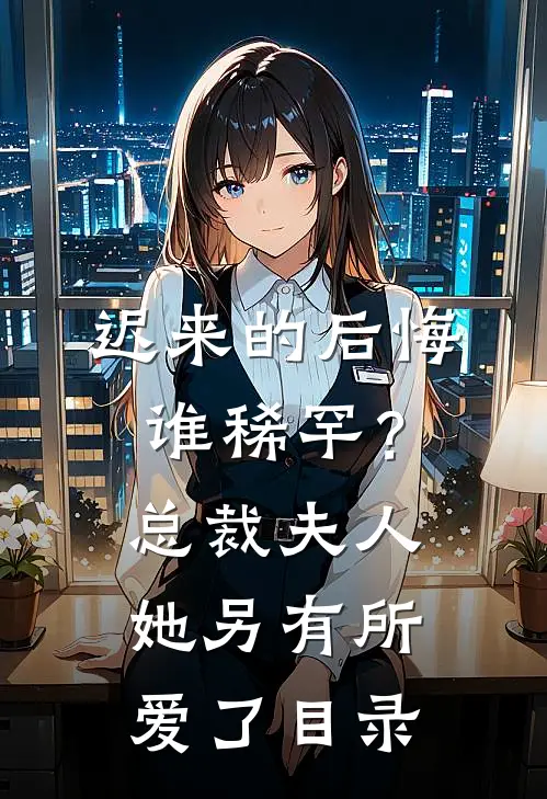 迟来的后悔谁稀罕？总裁，夫人她另有所爱了目录