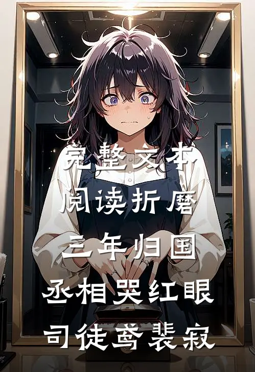 完整文本阅读折磨三年归国,丞相哭红眼(司徒鸢裴寂)