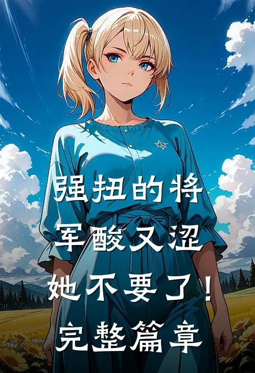 强扭的将军酸又涩，她不要了！完整篇章