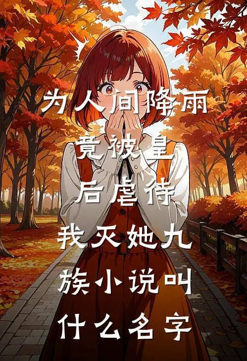 为人间降雨，竟被皇后虐待，我灭她九族小说叫什么名字