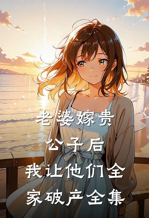 老婆嫁贵公子后，我让他们全家破产全集