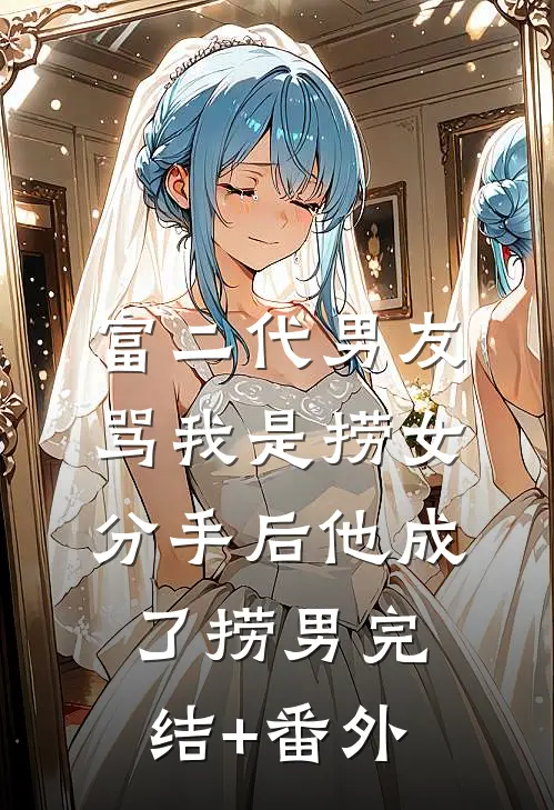 富二代男友骂我是捞女，分手后他成了捞男完结+番外