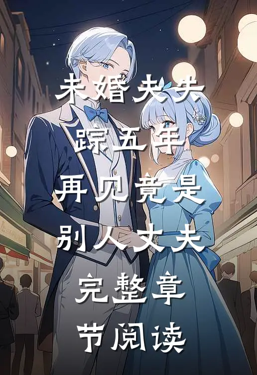 未婚夫失踪五年：再见竟是别人丈夫完整章节阅读