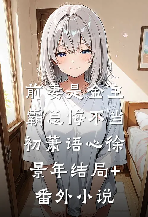 前妻是金主，霸总悔不当初萧语心徐景年结局+番外小说