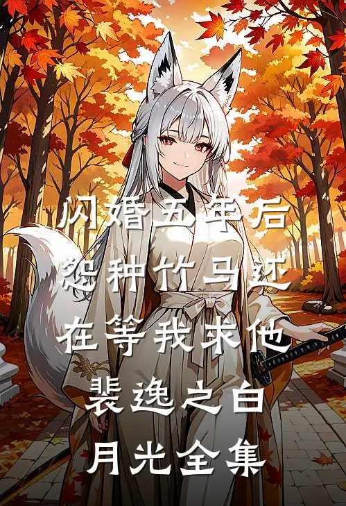 闪婚五年后，怨种竹马还在等我求他裴逸之白月光全集