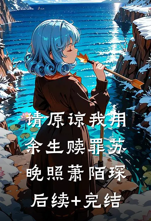 请原谅我用余生赎罪苏晚照萧陌琛后续+完结