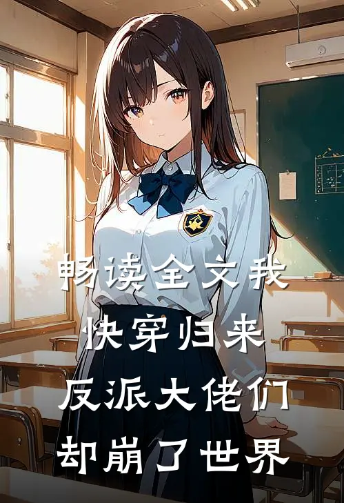 畅读全文我快穿归来，反派大佬们却崩了世界
