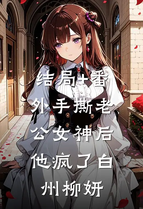 结局+番外手撕老公女神后，他疯了白州柳妍