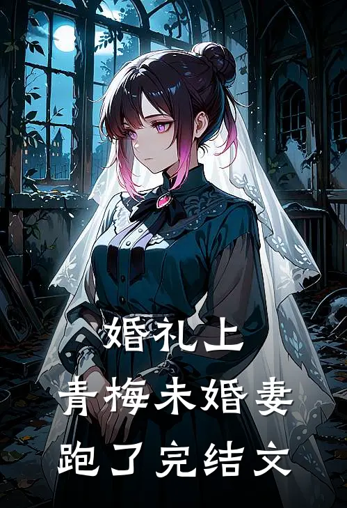 婚礼上，青梅未婚妻跑了完结文