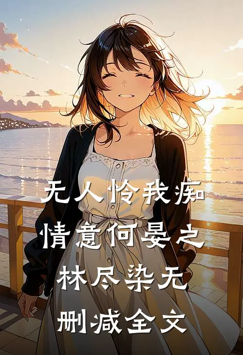 无人怜我痴情意何晏之林尽染无删减全文