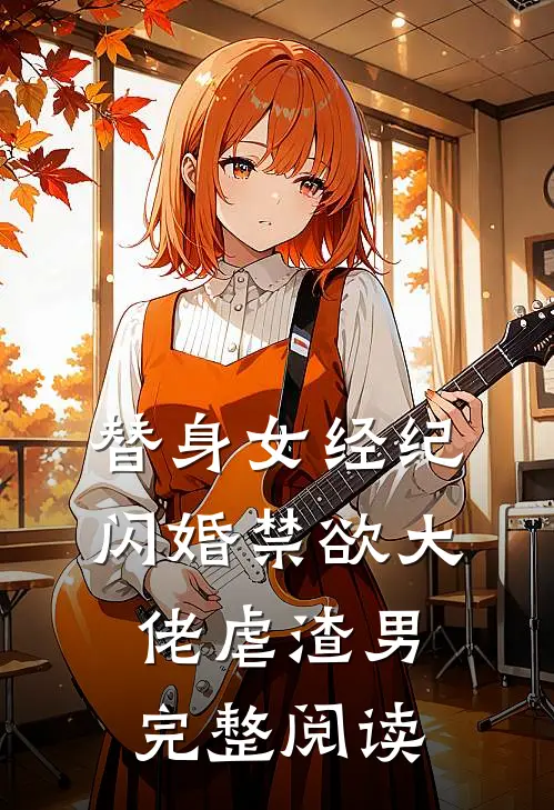 替身女经纪，闪婚禁欲大佬虐渣男完整阅读
