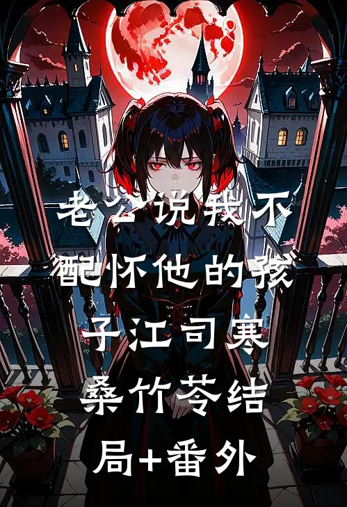 老公说我不配怀他的孩子江司寒桑竹苓结局+番外