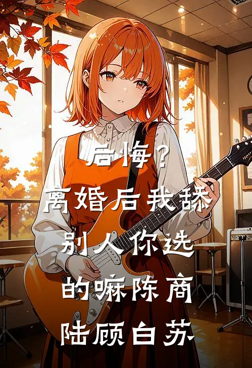 后悔？离婚后我舔别人，你选的嘛陈商陆顾白苏