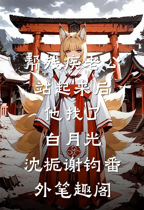 帮残疾老公站起来后，他找了白月光：沈栀谢钧番外笔趣阁