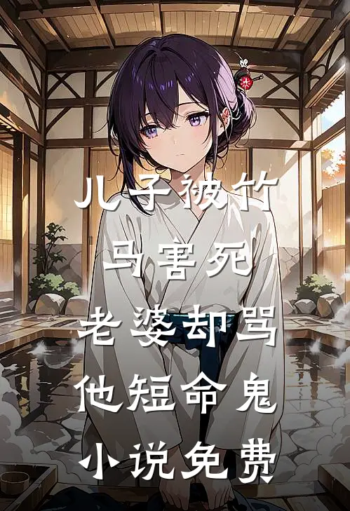 儿子被竹马害死，老婆却骂他短命鬼小说免费