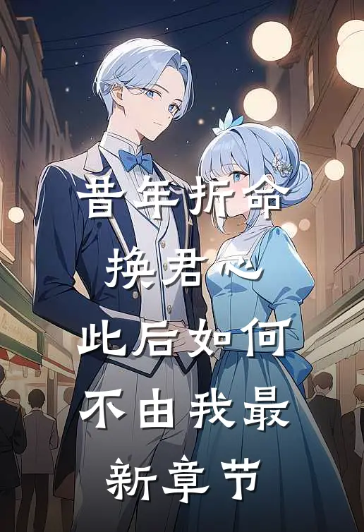 昔年折命换君心，此后如何不由我最新章节